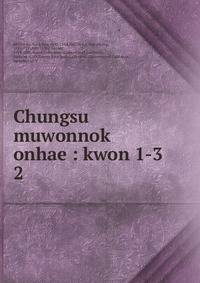 Chungsu muwonnok onhae : kwon 1-3. 2