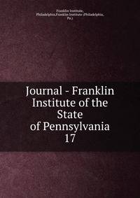 Journal - Franklin Institute of the State of Pennsylvania. 17