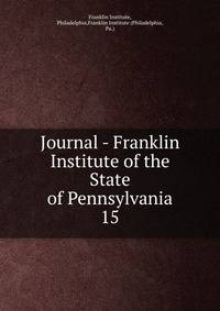 Journal - Franklin Institute of the State of Pennsylvania. 15