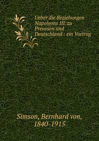Ueber die Beziehungen Napoleons III. zu Preussen und Deutschland : ein Vortrag