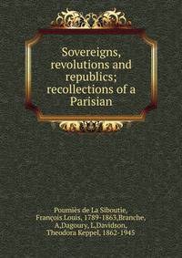 Sovereigns, revolutions and republics; recollections of a Parisian