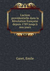 L'action providentielle dans la R?volution fran?aise depuis 1789 jusqu'? nos jours