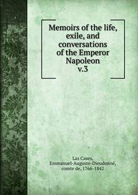 Memoirs of the life, exile, and conversations of the Emperor Napoleon. v.3