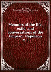 Memoirs of the life, exile, and conversations of the Emperor Napoleon. v.1