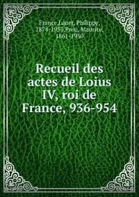 Recueil des actes de Loius IV, roi de France, 936-954