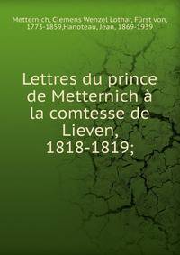 Lettres du prince de Metternich ? la comtesse de Lieven, 1818-1819;
