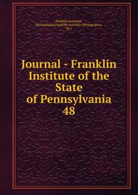 Journal - Franklin Institute of the State of Pennsylvania. 48