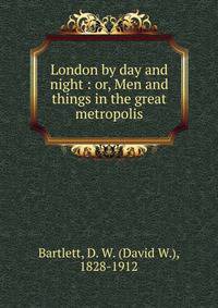 London by day and night : or, Men and things in the great metropolis