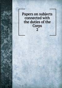 Papers on subjects connected with the duties of the Corps. 2