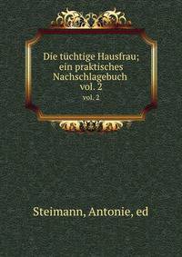 Die tchtige Hausfrau. Ein praktisches Nachschlagebuch. Volume 2