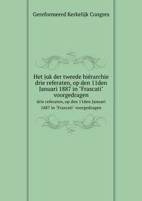Het juk der tweede hirarchie. drie referaten, op den 11den Januari 1887 in "Frascati" voorgedragen