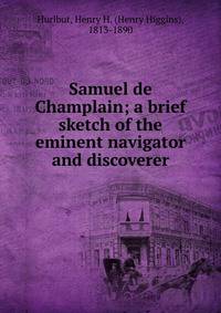 Samuel de Champlain; a brief sketch of the eminent navigator and discoverer