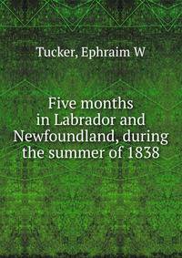 Five months in Labrador and Newfoundland, during the summer of 1838
