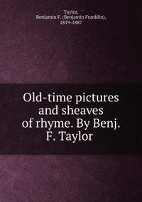Old-time pictures and sheaves of rhyme. By Benj. F. Taylor