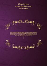 Reines r?misches Privat-Recht nach den Quellen und den Auslegungen der vorz?glichsten Rechtsgelehrten. Aus der lateinischen Ausg. mit Zus?tzen und Berichtigungen in's Deutsche ?bertragen vom Verfasser