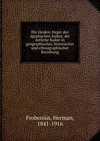 Die Heiden-Neger des ?gyptischen Sudan; der ?stliche Sudan in geographischer, historischer und ethnographischer Beziehung