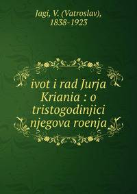 ivot i rad Jurja Kriania : o tristogodinjici njegova roenja