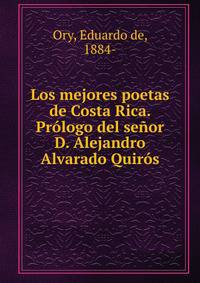 Los mejores poetas de Costa Rica. Prologo del senor D. Alejandro Alvarado Quiros