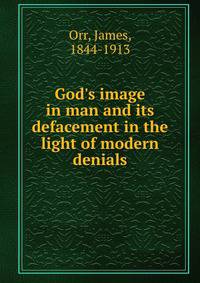 God's image in man and its defacement in the light of modern denials