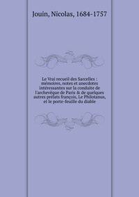 Le Vrai recueil des Sarcelles : m?moires, notes et anecdotes int?ressantes sur la conduite de l'archev?que de Paris &amp; de quelques autres pr?lats fran?ois, Le Philotanus, et le porte-feuille du diable