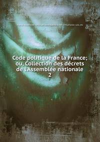 Code politique de la France; ou, Collection des d?crets de l'Assembl?e nationale