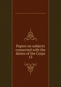 Papers on subjects connected with the duties of the Corps. 13