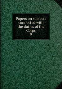 Papers on subjects connected with the duties of the Corps. 9