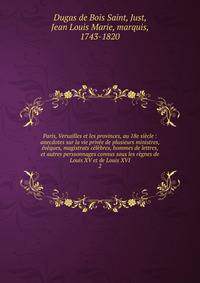 Paris, Versailles et les provinces, au 18e si?cle : anecdotes sur la vie priv?e de plusieurs ministres, ?v?ques, magistrats c?l?bres, hommes de lettres, et autres perssonnages connus sous les r?gnes de Louis XV et de Louis XVI