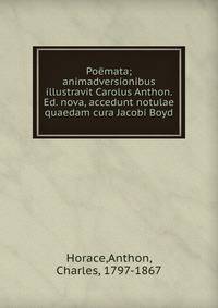 Po?mata; animadversionibus illustravit Carolus Anthon. Ed. nova, accedunt notulae quaedam cura Jacobi Boyd