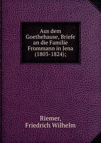 Aus dem Goethehause, Briefe an die Familie Frommann in Jena (1803-1824);
