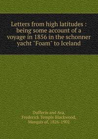 Letters from high latitudes : being some account of a voyage in 1856 in the schonner yacht "Foam" to Iceland