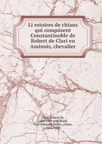 Li estoires de chiaus qui conquisent Constantinoble de Robert de Clari en Aminois, chevalier