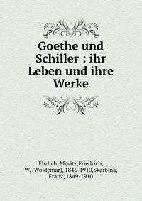 Goethe und Schiller : ihr Leben und ihre Werke