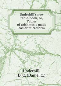 Underhill's new table-book, or, Tables of arithmetic made easier microform
