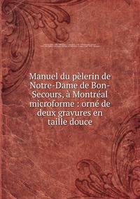 Manuel du p?lerin de Notre-Dame de Bon-Secours, ? Montr?al microforme : orn? de deux gravures en taille douce