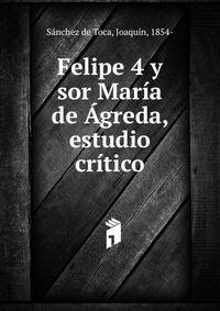Felipe 4 y sor Maria de Agreda, estudio critico