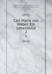 Carl Maria von Weber. Ein Lebensbild. 2
