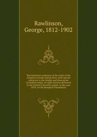 The historical evidences of the truth of the scripture records stated anew, with special reference to the doubts and discoveries of modern times. In eight lectures delivered in the Oxford University pulpit, in the year 1859, on the Bampton Foundation