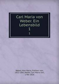Carl Maria von Weber. Ein Lebensbild. 1
