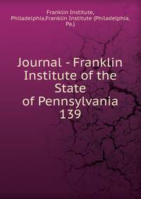 Journal - Franklin Institute of the State of Pennsylvania. 139