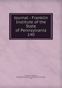 Journal - Franklin Institute of the State of Pennsylvania. 140