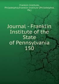 Journal - Franklin Institute of the State of Pennsylvania. 150