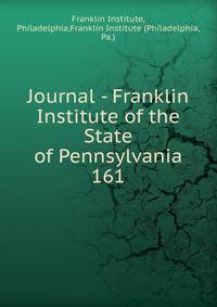 Journal - Franklin Institute of the State of Pennsylvania. 161
