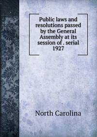 Public laws and resolutions passed by the General Assembly at its session of . serial. 1927