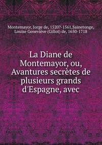 La Diane de Montemayor, ou, Avantures secr?tes de plusieurs grands d'Espagne, avec