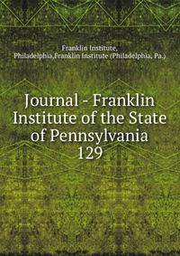 Journal - Franklin Institute of the State of Pennsylvania. 129