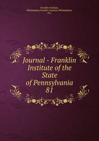 Journal - Franklin Institute of the State of Pennsylvania. 81