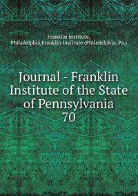 Journal - Franklin Institute of the State of Pennsylvania. 70