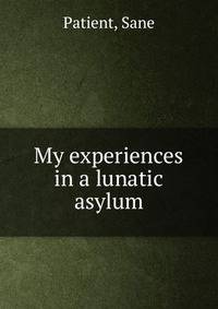 My experiences in a lunatic asylum