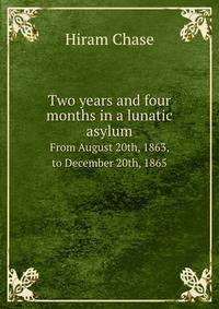 Two years and four months in a lunatic asylum,. from August 20th, 1863, to December 20th, 1865
